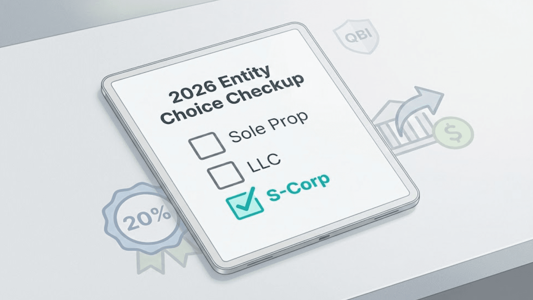 Vector illustration of a digital tablet on a desk displaying a '2026 Entity Choice Checkup.' The 'S-Corp' option is checked in bright teal, highlighting it as the recommended structure over 'Sole Prop' and 'LLC.' Subtle background icons represent QBI protection and pass-through tax savings.